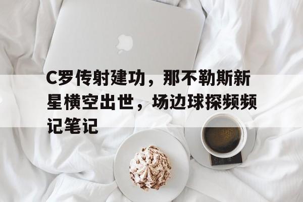 C罗传射建功，那不勒斯新星横空出世，场边球探频频记笔记假面骑士grease完美国度